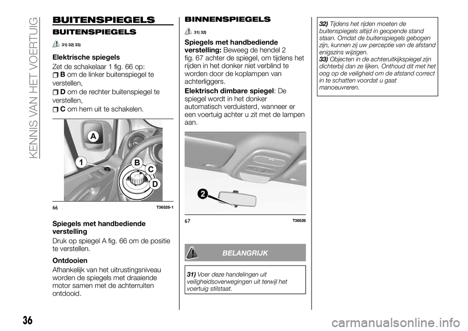 FIAT TALENTO 2020  Instructieboek (in Dutch) BUITENSPIEGELS
BUITENSPIEGELS
31) 32) 33)
Elektrische spiegels
Zet de schakelaar 1 fig. 66 op:
Bom de linker buitenspiegel te
verstellen,
Dom de rechter buitenspiegel te
verstellen,
Com hem uit te sch