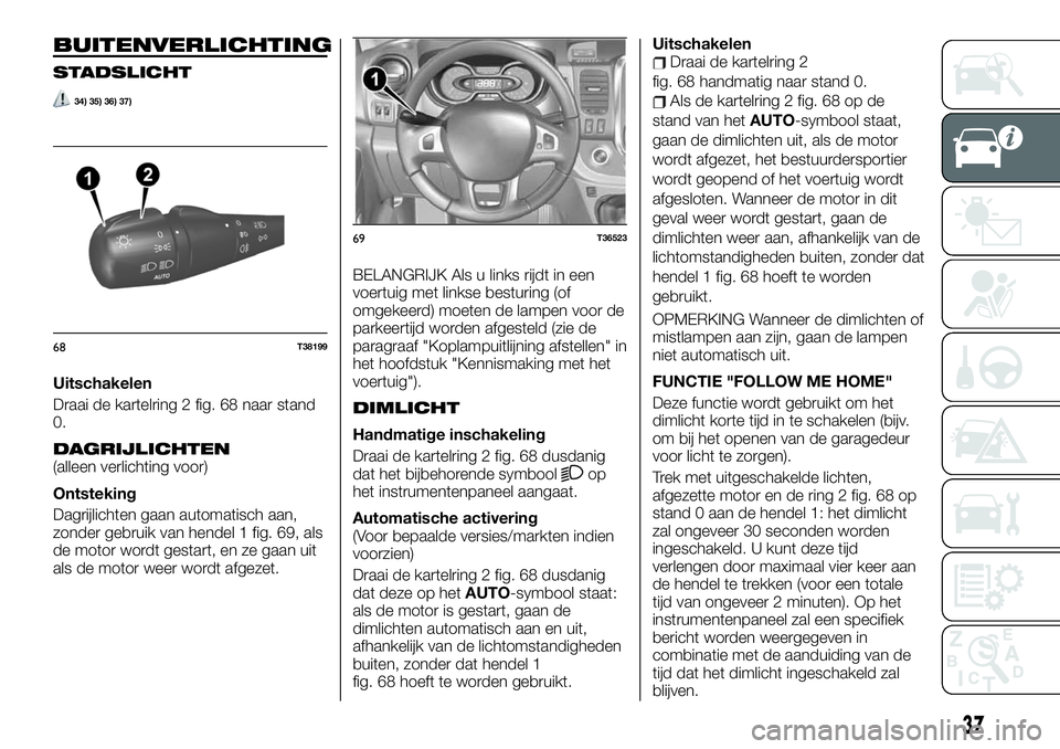 FIAT TALENTO 2020  Instructieboek (in Dutch) BUITENVERLICHTING
STADSLICHT
34) 35) 36) 37)
Uitschakelen
Draai de kartelring 2 fig. 68 naar stand
0.
DAGRIJLICHTEN(alleen verlichting voor)
Ontsteking
Dagrijlichten gaan automatisch aan,
zonder gebru