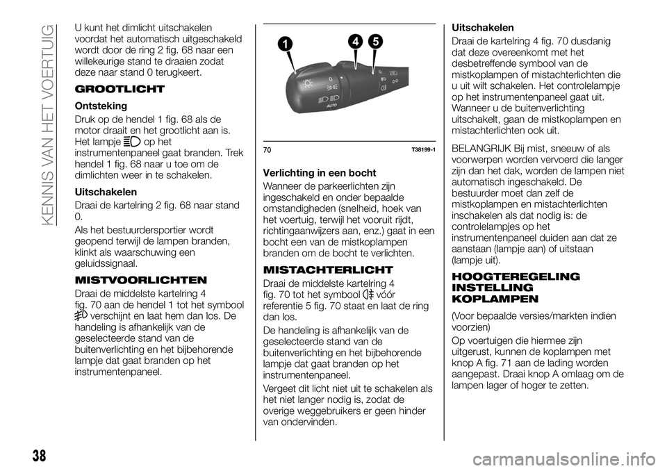 FIAT TALENTO 2020  Instructieboek (in Dutch) U kunt het dimlicht uitschakelen
voordat het automatisch uitgeschakeld
wordt door de ring 2 fig. 68 naar een
willekeurige stand te draaien zodat
deze naar stand 0 terugkeert.
GROOTLICHT
Ontsteking
Dru