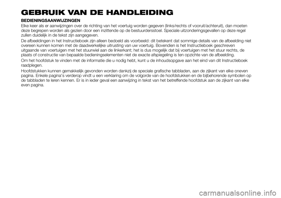FIAT TALENTO 2021 Instructieboek (in Dutch) GEBRUIK VAN DE HANDLEIDING
BEDIENINGSAANWIJZINGEN
Elke keer als er aanwijzingen over de richting van het voertuig worden gegeven (links/rechts of vooruit/achteruit), dan moeten
deze begrepen worden al FIAT TALENTO 2021 Instructieboek (in Dutch) GEBRUIK VAN DE HANDLEIDING
BEDIENINGSAANWIJZINGEN
Elke keer als er aanwijzingen over de richting van het voertuig worden gegeven (links/rechts of vooruit/achteruit), dan moeten
deze begrepen worden al