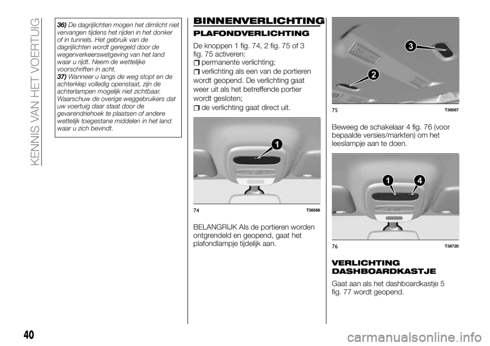 FIAT TALENTO 2020  Instructieboek (in Dutch) 36)De dagrijlichten mogen het dimlicht niet
vervangen tijdens het rijden in het donker
of in tunnels. Het gebruik van de
dagrijlichten wordt geregeld door de
wegenverkeerswetgeving van het land
waar u
