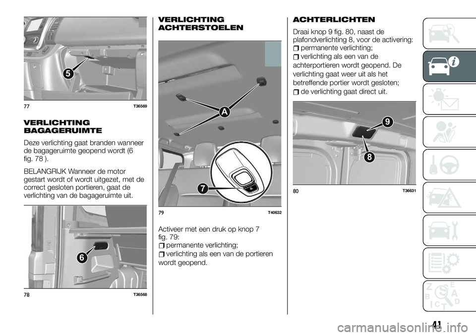 FIAT TALENTO 2020  Instructieboek (in Dutch) VERLICHTING
BAGAGERUIMTE
Deze verlichting gaat branden wanneer
de bagageruimte geopend wordt (6
fig. 78 ).
BELANGRIJK Wanneer de motor
gestart wordt of wordt uitgezet, met de
correct gesloten portiere