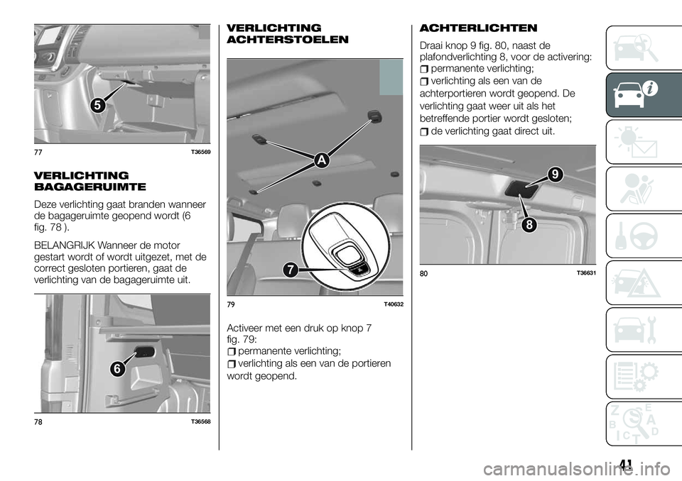 FIAT TALENTO 2021 Instructieboek (in Dutch) VERLICHTING
BAGAGERUIMTE
Deze verlichting gaat branden wanneer
de bagageruimte geopend wordt (6
fig. 78 ).
BELANGRIJK Wanneer de motor
gestart wordt of wordt uitgezet, met de
correct gesloten portiere FIAT TALENTO 2021 Instructieboek (in Dutch) VERLICHTING
BAGAGERUIMTE
Deze verlichting gaat branden wanneer
de bagageruimte geopend wordt (6
fig. 78 ).
BELANGRIJK Wanneer de motor
gestart wordt of wordt uitgezet, met de
correct gesloten portiere