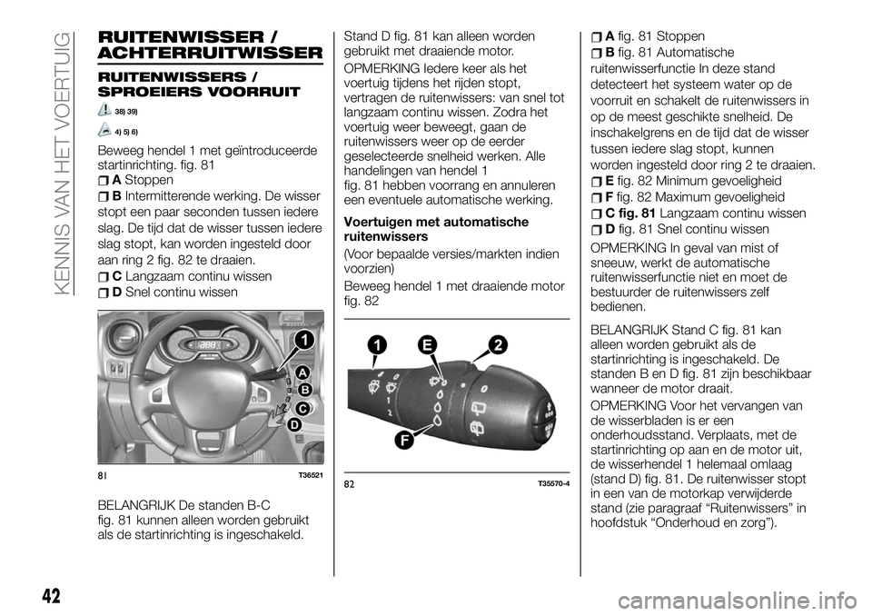 FIAT TALENTO 2020  Instructieboek (in Dutch) RUITENWISSER /
ACHTERRUITWISSER
RUITENWISSERS /
SPROEIERS VOORRUIT
38) 39)
4) 5) 6)
Beweeg hendel 1 met geïntroduceerde
startinrichting. fig. 81
AStoppen
BIntermitterende werking. De wisser
stopt een