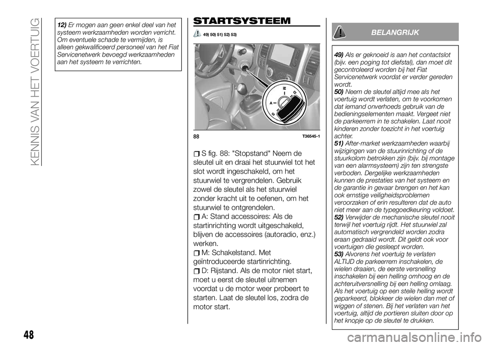 FIAT TALENTO 2021 Instructieboek (in Dutch) 12)Er mogen aan geen enkel deel van het
systeem werkzaamheden worden verricht.
Om eventuele schade te vermijden, is
alleen gekwalificeerd personeel van het Fiat
Servicenetwerk bevoegd werkzaamheden
aa FIAT TALENTO 2021 Instructieboek (in Dutch) 12)Er mogen aan geen enkel deel van het
systeem werkzaamheden worden verricht.
Om eventuele schade te vermijden, is
alleen gekwalificeerd personeel van het Fiat
Servicenetwerk bevoegd werkzaamheden
aa