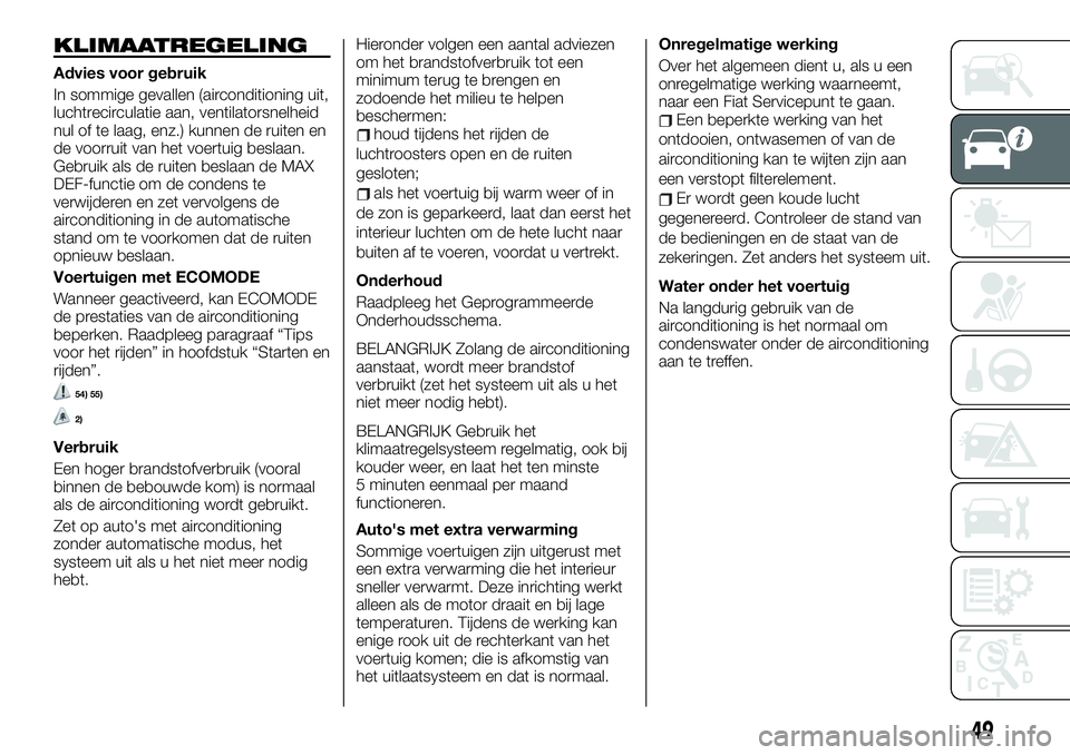FIAT TALENTO 2021 Instructieboek (in Dutch) KLIMAATREGELING
Advies voor gebruik
In sommige gevallen (airconditioning uit,
luchtrecirculatie aan, ventilatorsnelheid
nul of te laag, enz.) kunnen de ruiten en
de voorruit van het voertuig beslaan.
FIAT TALENTO 2021 Instructieboek (in Dutch) KLIMAATREGELING
Advies voor gebruik
In sommige gevallen (airconditioning uit,
luchtrecirculatie aan, ventilatorsnelheid
nul of te laag, enz.) kunnen de ruiten en
de voorruit van het voertuig beslaan.