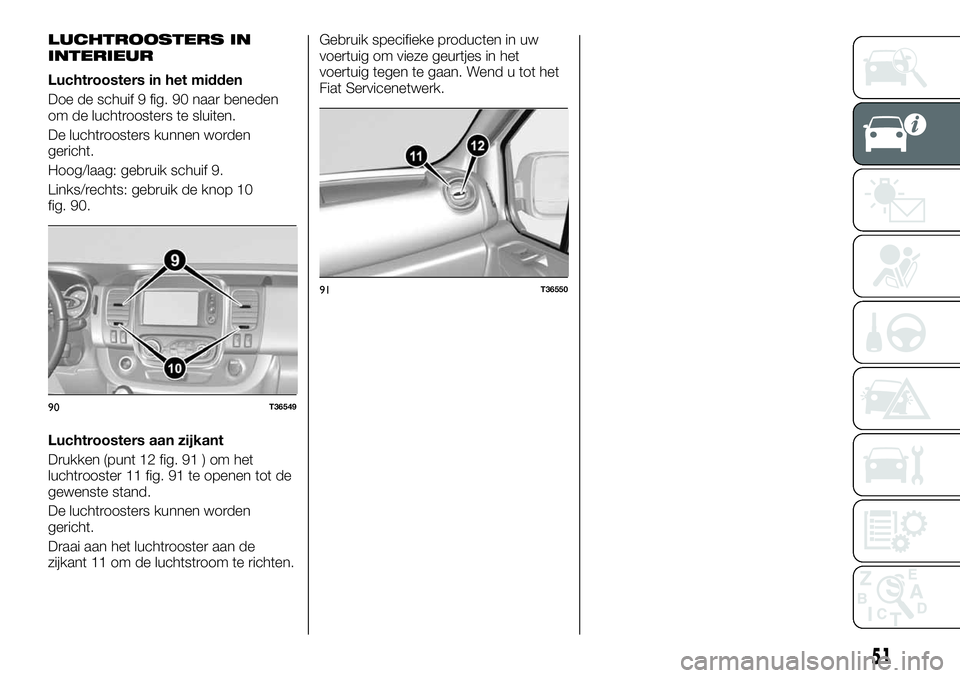 FIAT TALENTO 2021 Instructieboek (in Dutch) LUCHTROOSTERS IN
INTERIEUR
Luchtroosters in het midden
Doe de schuif 9 fig. 90 naar beneden
om de luchtroosters te sluiten.
De luchtroosters kunnen worden
gericht.
Hoog/laag: gebruik schuif 9.
Links/r FIAT TALENTO 2021 Instructieboek (in Dutch) LUCHTROOSTERS IN
INTERIEUR
Luchtroosters in het midden
Doe de schuif 9 fig. 90 naar beneden
om de luchtroosters te sluiten.
De luchtroosters kunnen worden
gericht.
Hoog/laag: gebruik schuif 9.
Links/r