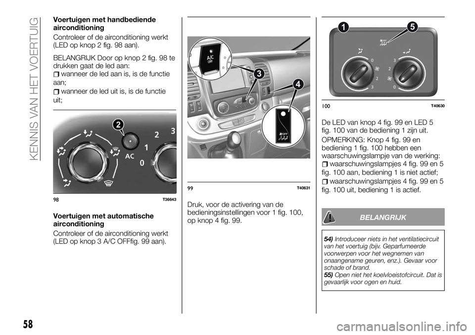 FIAT TALENTO 2020  Instructieboek (in Dutch) Voertuigen met handbediende
airconditioning
Controleer of de airconditioning werkt
(LED op knop 2 fig. 98 aan).
BELANGRIJK Door op knop 2 fig. 98 te
drukken gaat de led aan:
wanneer de led aan is, is 