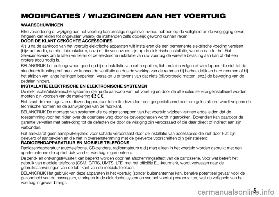 FIAT TALENTO 2020  Instructieboek (in Dutch) MODIFICATIES / WIJZIGINGEN AAN HET VOERTUIG
WAARSCHUWINGEN
Elke verandering of wijziging aan het voertuig kan ernstige negatieve invloed hebben op de veiligheid en de wegligging ervan,
hetgeen kan lei