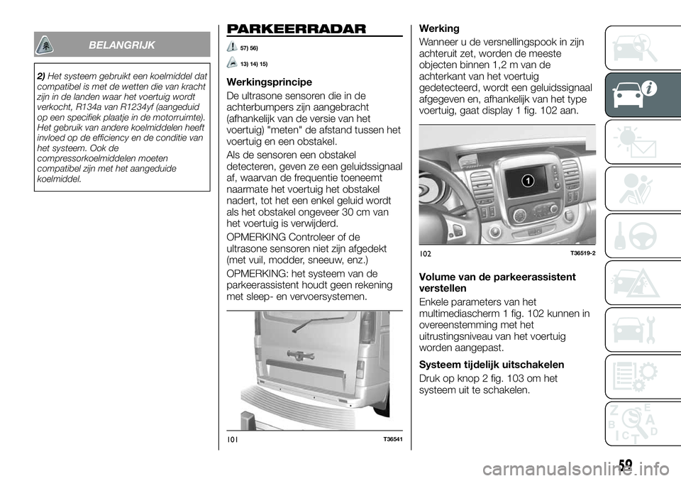 FIAT TALENTO 2019  Instructieboek (in Dutch) BELANGRIJK
2)Het systeem gebruikt een koelmiddel dat
compatibel is met de wetten die van kracht
zijn in de landen waar het voertuig wordt
verkocht, R134a van R1234yf (aangeduid
op een specifiek plaatj
