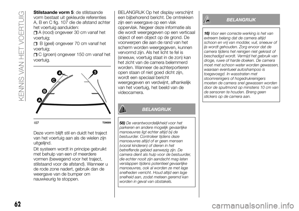 FIAT TALENTO 2021 Instructieboek (in Dutch) Stilstaande vorm 5: de stilstaande
vorm bestaat uit gekleurde referenties
A, B en C fig. 107 die de afstand achter
het voertuig aanduiden:
A (rood) ongeveer 30 cm vanaf het
voertuig;
B (geel) ongeveer FIAT TALENTO 2021 Instructieboek (in Dutch) Stilstaande vorm 5: de stilstaande
vorm bestaat uit gekleurde referenties
A, B en C fig. 107 die de afstand achter
het voertuig aanduiden:
A (rood) ongeveer 30 cm vanaf het
voertuig;
B (geel) ongeveer