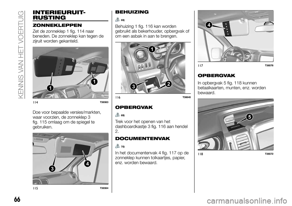 FIAT TALENTO 2021 Instructieboek (in Dutch) INTERIEURUIT-
RUSTING
ZONNEKLEPPEN
Zet de zonneklep 1 fig. 114 naar
beneden. De zonneklep kan tegen de
zijruit worden gekanteld.
Doe voor bepaalde versies/markten,
waar voorzien, de zonneklep 3
fig. 1 FIAT TALENTO 2021 Instructieboek (in Dutch) INTERIEURUIT-
RUSTING
ZONNEKLEPPEN
Zet de zonneklep 1 fig. 114 naar
beneden. De zonneklep kan tegen de
zijruit worden gekanteld.
Doe voor bepaalde versies/markten,
waar voorzien, de zonneklep 3
fig. 1