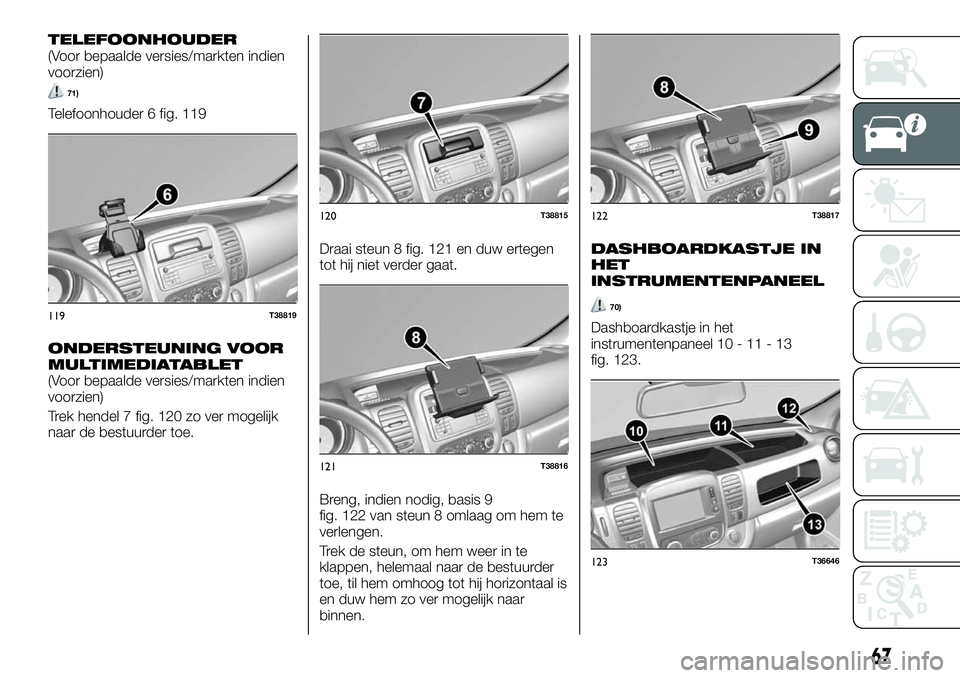FIAT TALENTO 2021 Instructieboek (in Dutch) TELEFOONHOUDER(Voor bepaalde versies/markten indien
voorzien)
71)
Telefoonhouder 6 fig. 119
ONDERSTEUNING VOOR
MULTIMEDIATABLET
(Voor bepaalde versies/markten indien
voorzien)
Trek hendel 7 fig. 120 z FIAT TALENTO 2021 Instructieboek (in Dutch) TELEFOONHOUDER(Voor bepaalde versies/markten indien
voorzien)
71)
Telefoonhouder 6 fig. 119
ONDERSTEUNING VOOR
MULTIMEDIATABLET
(Voor bepaalde versies/markten indien
voorzien)
Trek hendel 7 fig. 120 z