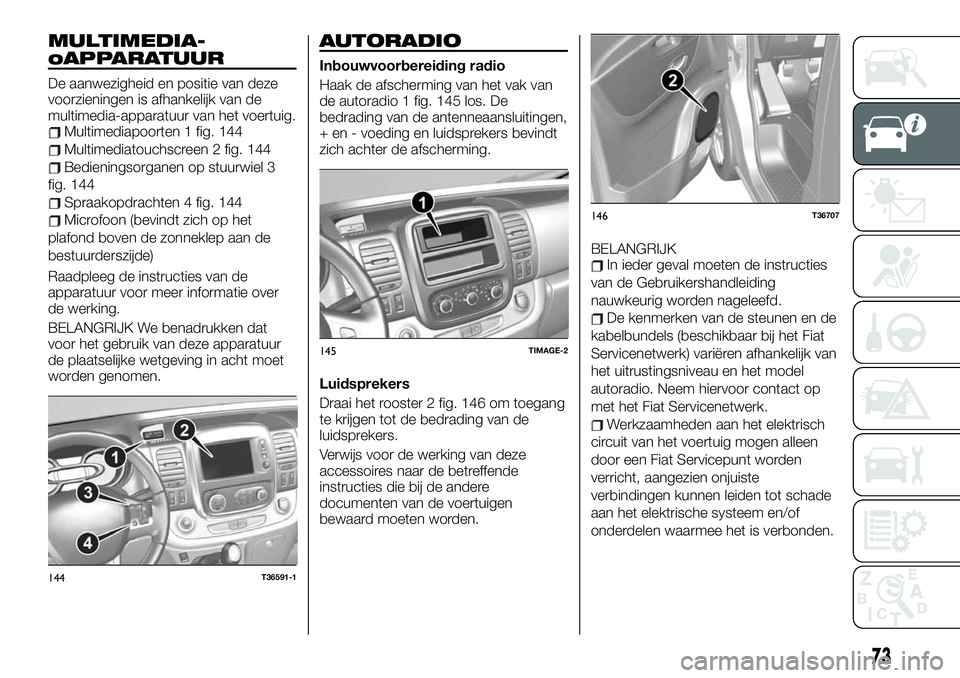 FIAT TALENTO 2021 Instructieboek (in Dutch) MULTIMEDIA-
oAPPARATUUR
De aanwezigheid en positie van deze
voorzieningen is afhankelijk van de
multimedia-apparatuur van het voertuig.
Multimediapoorten 1 fig. 144
Multimediatouchscreen 2 fig. 144
Be FIAT TALENTO 2021 Instructieboek (in Dutch) MULTIMEDIA-
oAPPARATUUR
De aanwezigheid en positie van deze
voorzieningen is afhankelijk van de
multimedia-apparatuur van het voertuig.
Multimediapoorten 1 fig. 144
Multimediatouchscreen 2 fig. 144
Be