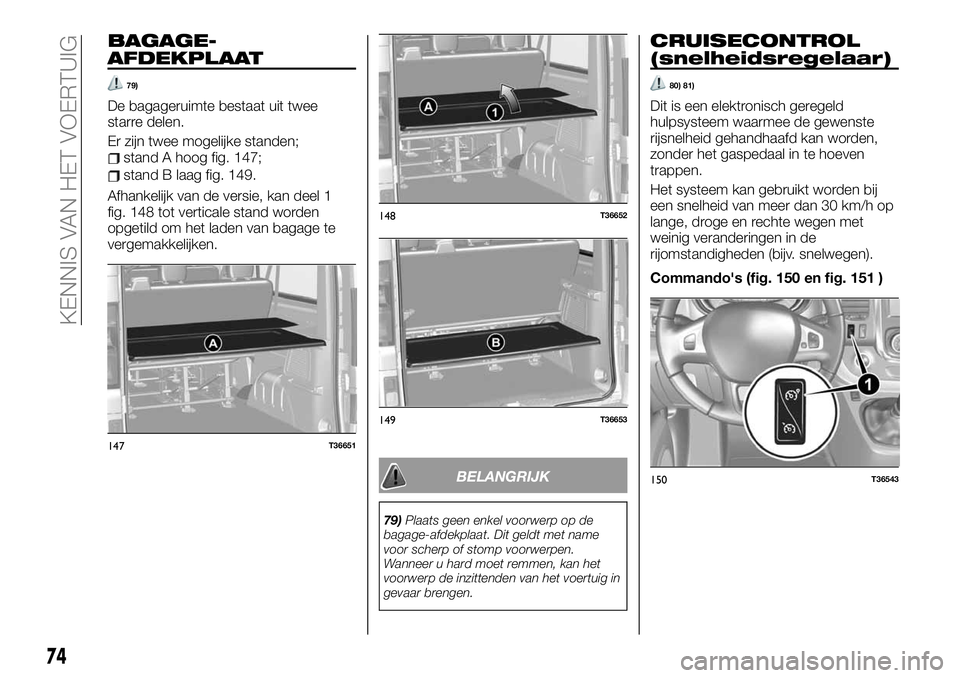 FIAT TALENTO 2021 Instructieboek (in Dutch) BAGAGE-
AFDEKPLAAT
79)
De bagageruimte bestaat uit twee
starre delen.
Er zijn twee mogelijke standen;
stand A hoog fig. 147;
stand B laag fig. 149.
Afhankelijk van de versie, kan deel 1
fig. 148 tot v FIAT TALENTO 2021 Instructieboek (in Dutch) BAGAGE-
AFDEKPLAAT
79)
De bagageruimte bestaat uit twee
starre delen.
Er zijn twee mogelijke standen;
stand A hoog fig. 147;
stand B laag fig. 149.
Afhankelijk van de versie, kan deel 1
fig. 148 tot v