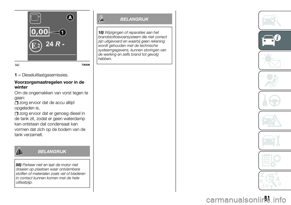 FIAT TALENTO 2021 Instructieboek (in Dutch) 1= Dieseluitlaatgasemissies.
Voorzorgsmaatregelen voor in de
winter
Om de ongemakken van vorst tegen te
gaan:
zorg ervoor dat de accu altijd
opgeladen is,
zorg ervoor dat er genoeg diesel in
de tank z FIAT TALENTO 2021 Instructieboek (in Dutch) 1= Dieseluitlaatgasemissies.
Voorzorgsmaatregelen voor in de
winter
Om de ongemakken van vorst tegen te
gaan:
zorg ervoor dat de accu altijd
opgeladen is,
zorg ervoor dat er genoeg diesel in
de tank z