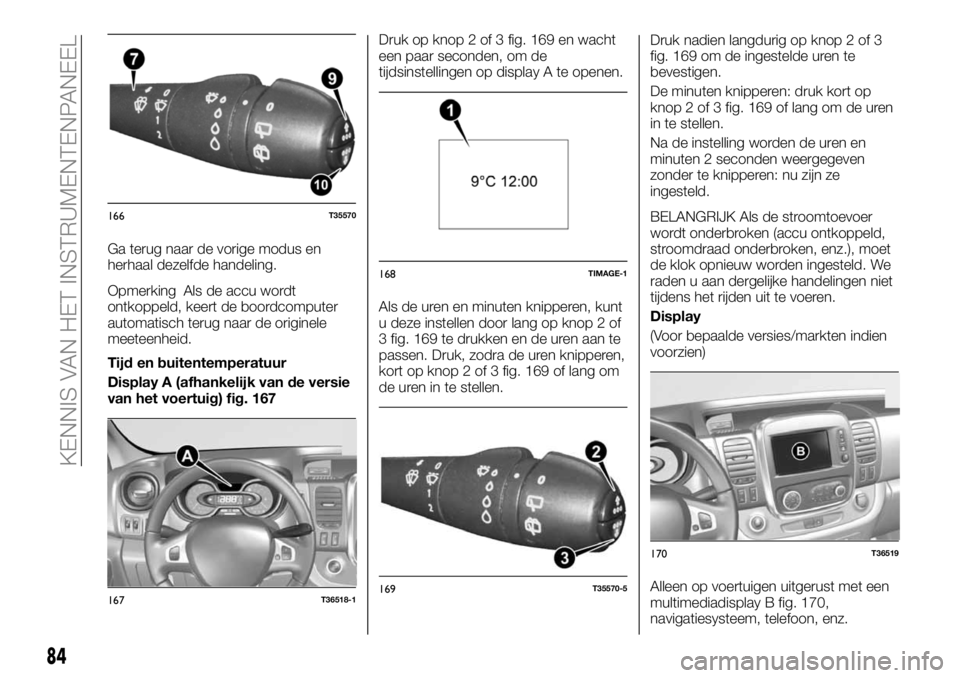 FIAT TALENTO 2021  Instructieboek (in Dutch) Ga terug naar de vorige modus en
herhaal dezelfde handeling.
Opmerking Als de accu wordt
ontkoppeld, keert de boordcomputer
automatisch terug naar de originele
meeteenheid.
Tijd en buitentemperatuur
D