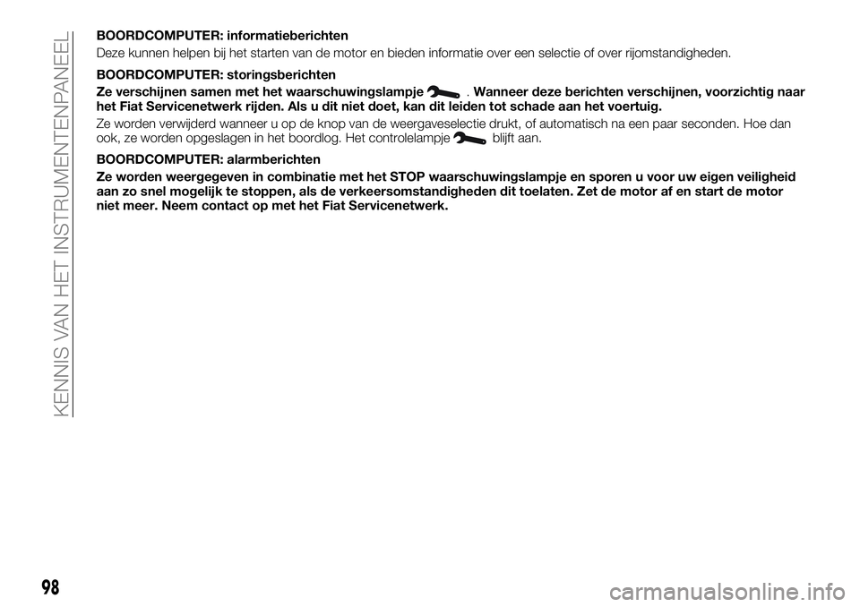 FIAT TALENTO 2020  Instructieboek (in Dutch) BOORDCOMPUTER: informatieberichten
Deze kunnen helpen bij het starten van de motor en bieden informatie over een selectie of over rijomstandigheden.
BOORDCOMPUTER: storingsberichten
Ze verschijnen sam