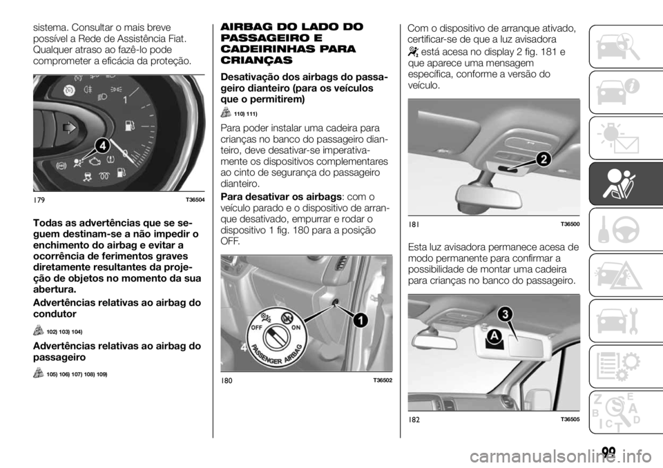 FIAT TALENTO 2017  Manual de Uso e Manutenção (in Portuguese) sistema. Consultar o mais breve
possível a Rede de Assistência Fiat.
Qualquer atraso ao fazê-lo pode
comprometer a eficácia da proteção.
Todas as advertências que se se-
guem destinam-se a não