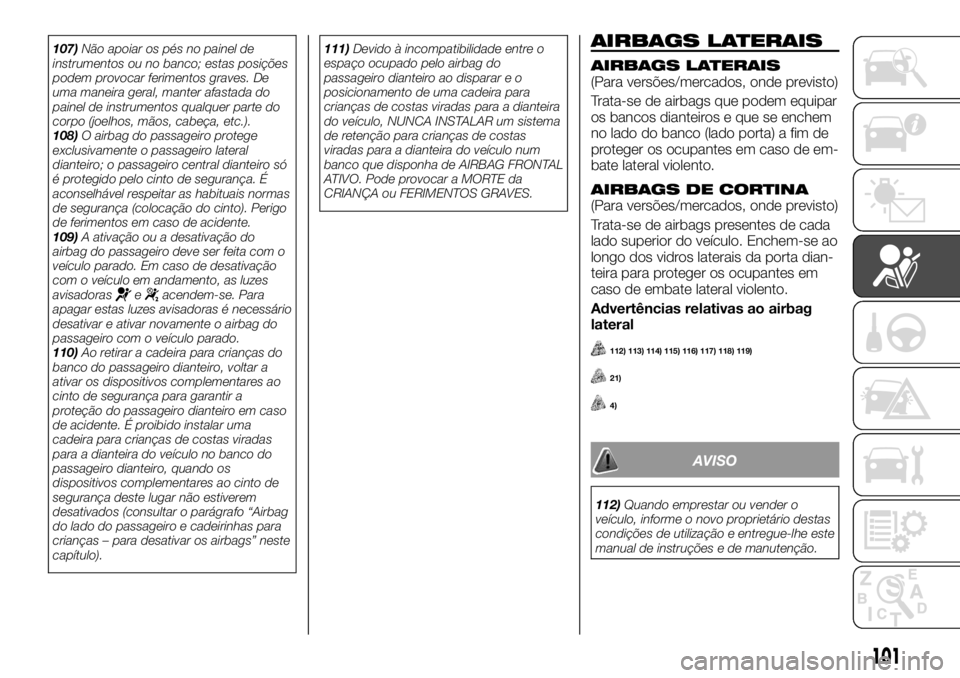 FIAT TALENTO 2017  Manual de Uso e Manutenção (in Portuguese) 107)Não apoiar os pés no painel de
instrumentos ou no banco; estas posições
podem provocar ferimentos graves. De
uma maneira geral, manter afastada do
painel de instrumentos qualquer parte do
corp