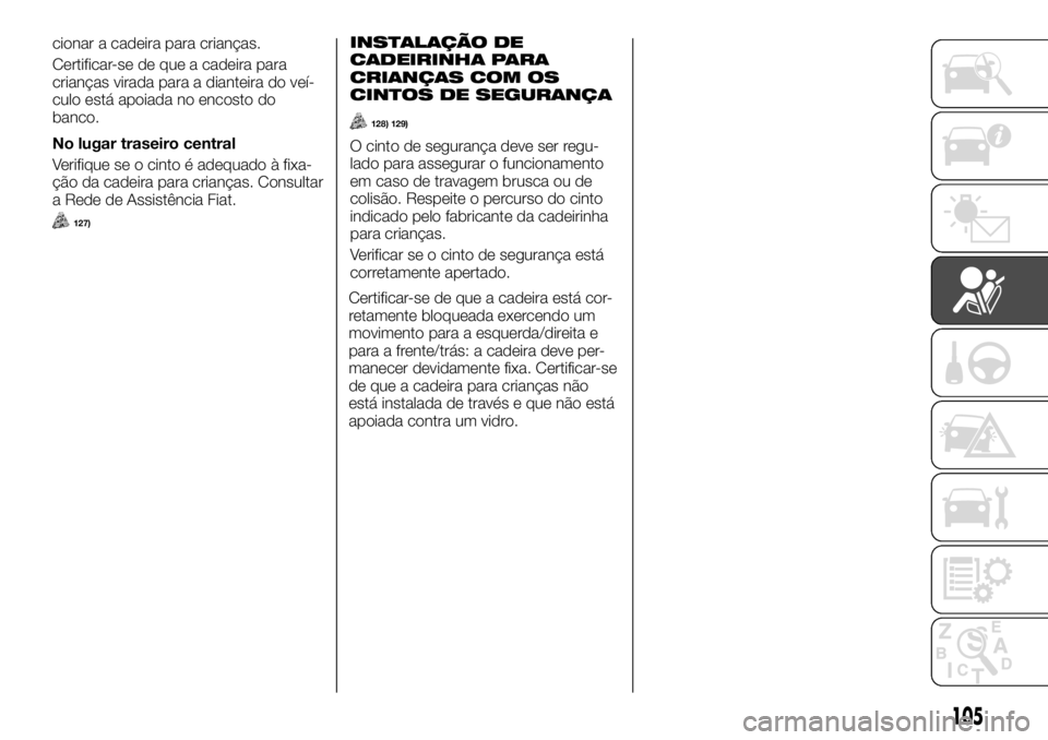 FIAT TALENTO 2017  Manual de Uso e Manutenção (in Portuguese) cionar a cadeira para crianças.
Certificar-se de que a cadeira para
crianças virada para a dianteira do veí-
culo está apoiada no encosto do
banco.
No lugar traseiro central
Verifique se o cinto 
