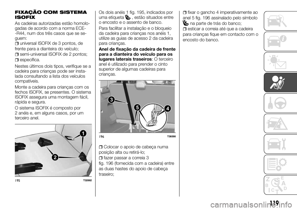 FIAT TALENTO 2017 Manual de Uso e Manutenção (in Portuguese) FIXAÇÃO COM SISTEMA
ISOFIX
As cadeiras autorizadas estão homolo-
gadas de acordo com a norma ECE-
-R44, num dos três casos que se se-
guem:
universal ISOFIX de 3 pontos, de
frente para a dianteira FIAT TALENTO 2017 Manual de Uso e Manutenção (in Portuguese) FIXAÇÃO COM SISTEMA
ISOFIX
As cadeiras autorizadas estão homolo-
gadas de acordo com a norma ECE-
-R44, num dos três casos que se se-
guem:
universal ISOFIX de 3 pontos, de
frente para a dianteira