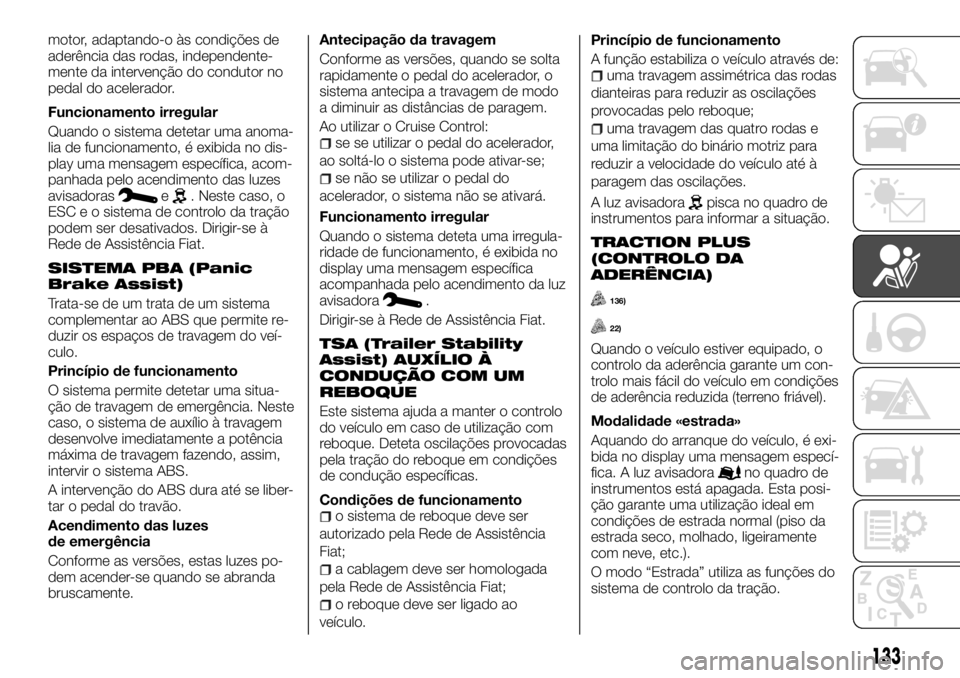 FIAT TALENTO 2017 Manual de Uso e Manutenção (in Portuguese) motor, adaptando-o às condições de
aderência das rodas, independente-
mente da intervenção do condutor no
pedal do acelerador.
Funcionamento irregular
Quando o sistema detetar uma anoma-
lia de FIAT TALENTO 2017 Manual de Uso e Manutenção (in Portuguese) motor, adaptando-o às condições de
aderência das rodas, independente-
mente da intervenção do condutor no
pedal do acelerador.
Funcionamento irregular
Quando o sistema detetar uma anoma-
lia de