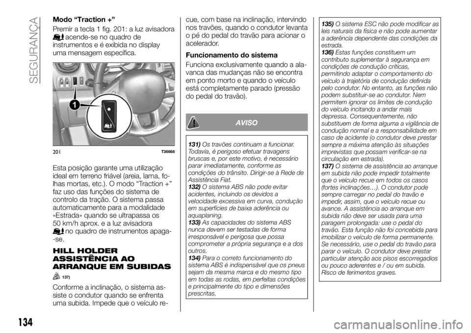 FIAT TALENTO 2017 Manual de Uso e Manutenção (in Portuguese) Modo “Traction +”
Premir a tecla 1 fig. 201: a luz avisadora
acende-se no quadro de
instrumentos e é exibida no display
uma mensagem específica.
Esta posição garante uma utilização
ideal em FIAT TALENTO 2017 Manual de Uso e Manutenção (in Portuguese) Modo “Traction +”
Premir a tecla 1 fig. 201: a luz avisadora
acende-se no quadro de
instrumentos e é exibida no display
uma mensagem específica.
Esta posição garante uma utilização
ideal em