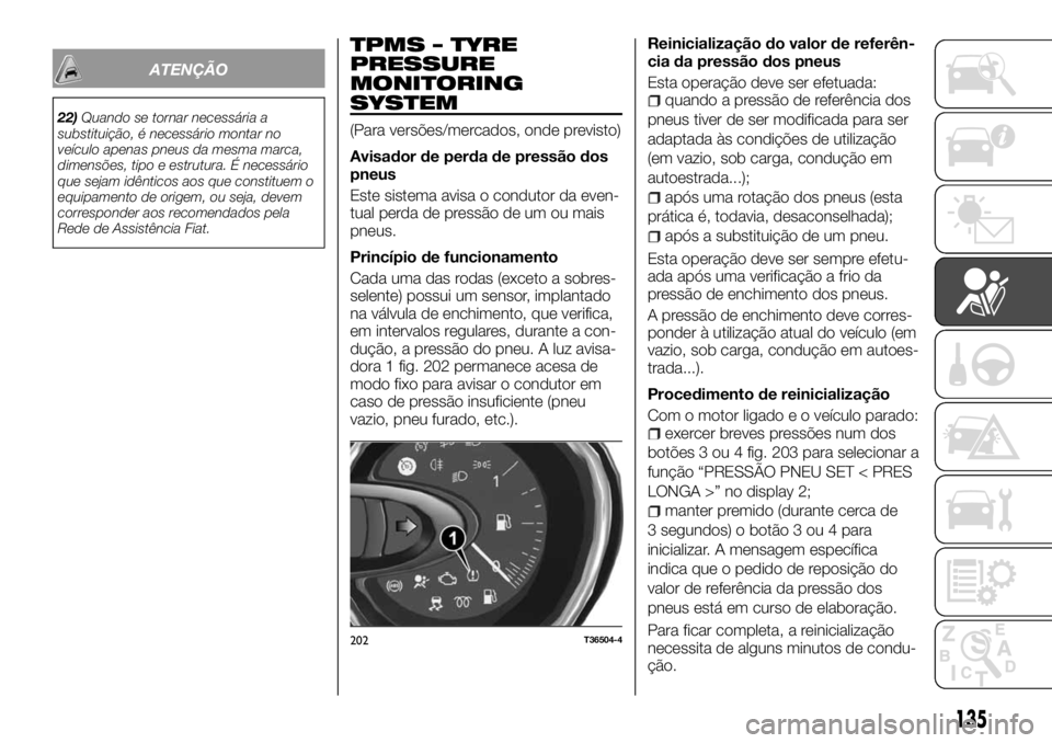 FIAT TALENTO 2017 Manual de Uso e Manutenção (in Portuguese) ATENÇÃO
22)Quando se tornar necessária a
substituição, é necessário montar no
veículo apenas pneus da mesma marca,
dimensões, tipo e estrutura. É necessário
que sejam idênticos aos que con FIAT TALENTO 2017 Manual de Uso e Manutenção (in Portuguese) ATENÇÃO
22)Quando se tornar necessária a
substituição, é necessário montar no
veículo apenas pneus da mesma marca,
dimensões, tipo e estrutura. É necessário
que sejam idênticos aos que con
