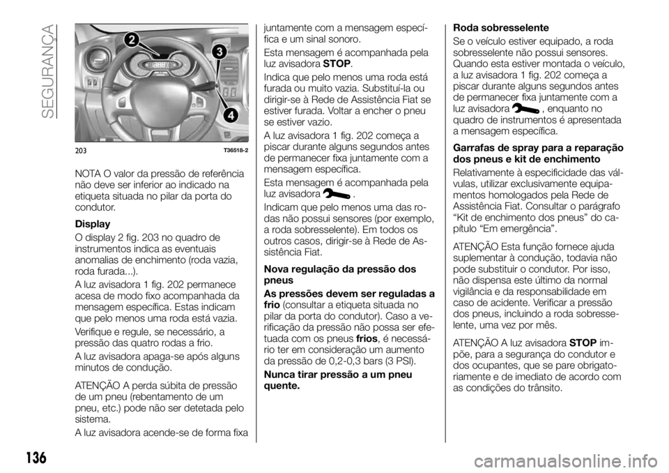 FIAT TALENTO 2017 Manual de Uso e Manutenção (in Portuguese) NOTA O valor da pressão de referência
não deve ser inferior ao indicado na
etiqueta situada no pilar da porta do
condutor.
Display
O display 2 fig. 203 no quadro de
instrumentos indica as eventuais FIAT TALENTO 2017 Manual de Uso e Manutenção (in Portuguese) NOTA O valor da pressão de referência
não deve ser inferior ao indicado na
etiqueta situada no pilar da porta do
condutor.
Display
O display 2 fig. 203 no quadro de
instrumentos indica as eventuais