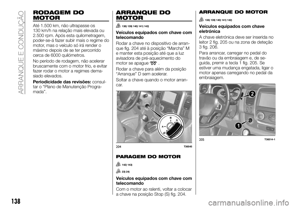 FIAT TALENTO 2017 Manual de Uso e Manutenção (in Portuguese) RODAGEM DO
MOTOR
Até 1.500 km, não ultrapasse os
130 km/h na relação mais elevada ou
2.500 rpm. Após esta quilometragem,
poder-se-á fazer subir mais o regime do
motor, mas o veículo só irá re FIAT TALENTO 2017 Manual de Uso e Manutenção (in Portuguese) RODAGEM DO
MOTOR
Até 1.500 km, não ultrapasse os
130 km/h na relação mais elevada ou
2.500 rpm. Após esta quilometragem,
poder-se-á fazer subir mais o regime do
motor, mas o veículo só irá re