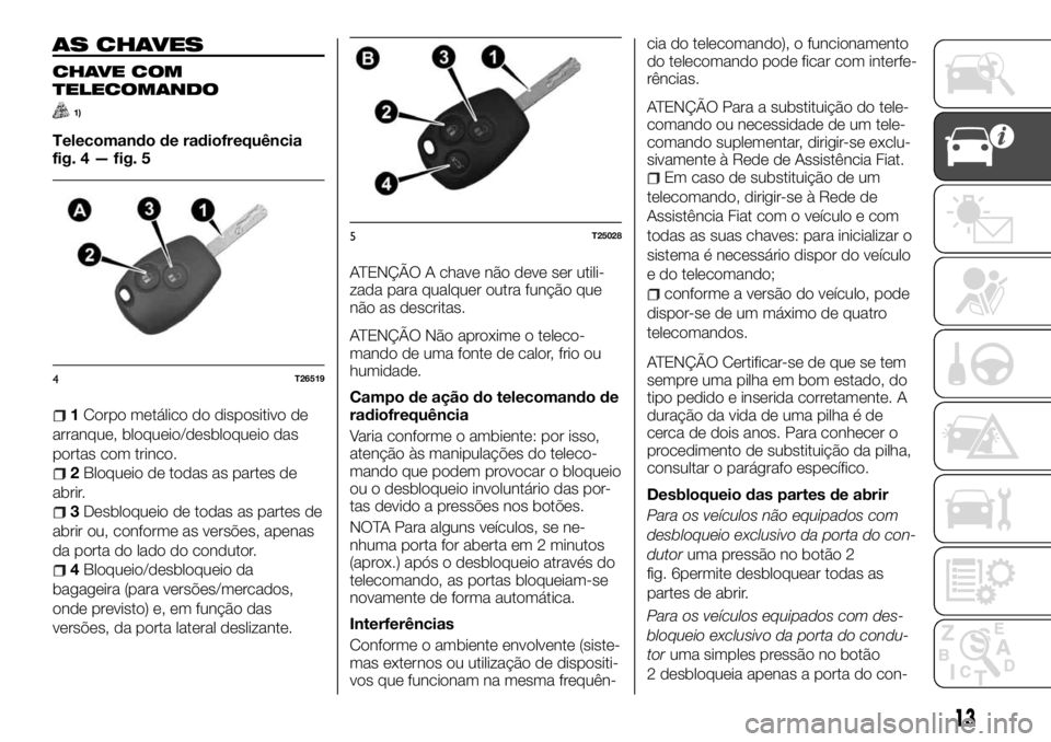 FIAT TALENTO 2017 Manual de Uso e Manutenção (in Portuguese) AS CHAVES
CHAVE COM
TELECOMANDO
1)
Telecomando de radiofrequência
fig. 4 — fig. 5
1Corpo metálico do dispositivo de
arranque, bloqueio/desbloqueio das
portas com trinco.
2Bloqueio de todas as part FIAT TALENTO 2017 Manual de Uso e Manutenção (in Portuguese) AS CHAVES
CHAVE COM
TELECOMANDO
1)
Telecomando de radiofrequência
fig. 4 — fig. 5
1Corpo metálico do dispositivo de
arranque, bloqueio/desbloqueio das
portas com trinco.
2Bloqueio de todas as part