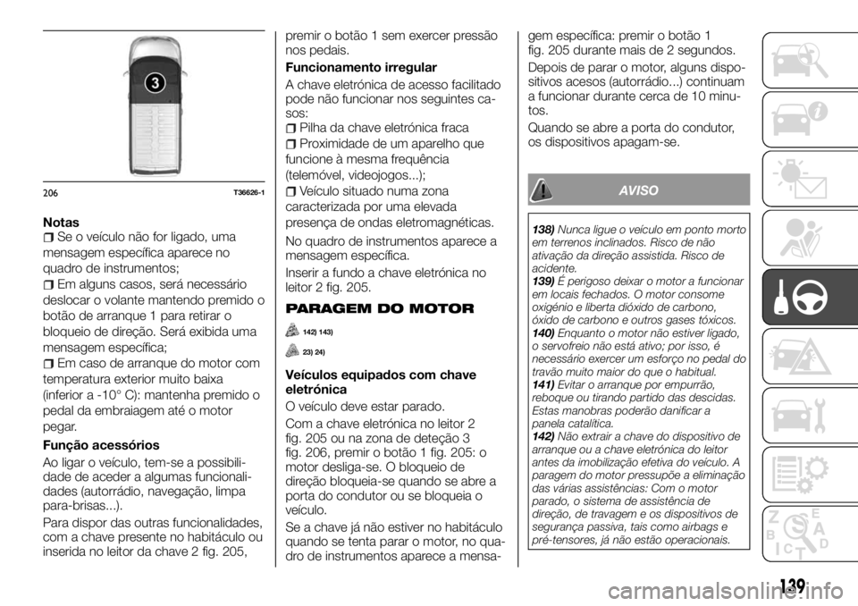 FIAT TALENTO 2017  Manual de Uso e Manutenção (in Portuguese) NotasSe o veículo não for ligado, uma
mensagem específica aparece no
quadro de instrumentos;
Em alguns casos, será necessário
deslocar o volante mantendo premido o
botão de arranque 1 para retir