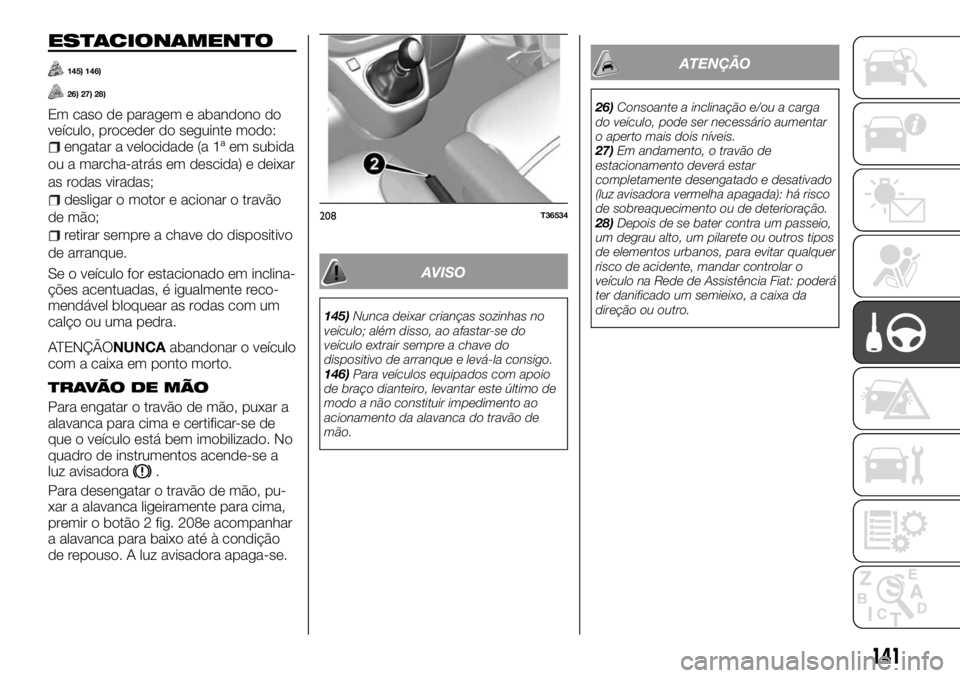 FIAT TALENTO 2017  Manual de Uso e Manutenção (in Portuguese) ESTACIONAMENTO
145) 146)
26) 27) 28)
Em caso de paragem e abandono do
veículo, proceder do seguinte modo:
engatar a velocidade (a 1ª em subida
ou a marcha-atrás em descida) e deixar
as rodas virada