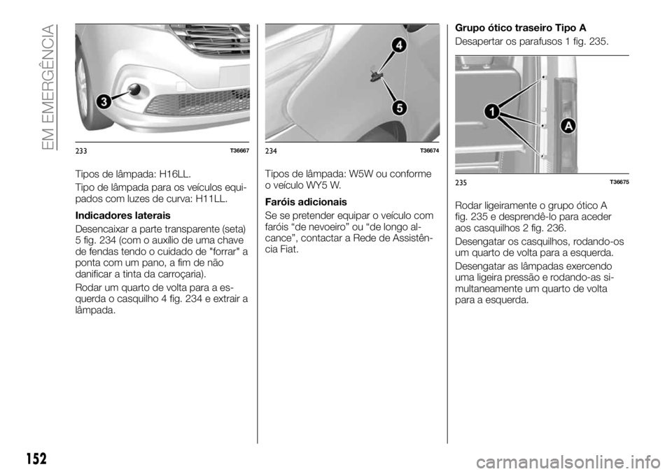 FIAT TALENTO 2017 Manual de Uso e Manutenção (in Portuguese) Tipos de lâmpada: H16LL.
Tipo de lâmpada para os veículos equi-
pados com luzes de curva: H11LL.
Indicadores laterais
Desencaixar a parte transparente (seta)
5 fig. 234 (com o auxílio de uma chave FIAT TALENTO 2017 Manual de Uso e Manutenção (in Portuguese) Tipos de lâmpada: H16LL.
Tipo de lâmpada para os veículos equi-
pados com luzes de curva: H11LL.
Indicadores laterais
Desencaixar a parte transparente (seta)
5 fig. 234 (com o auxílio de uma chave