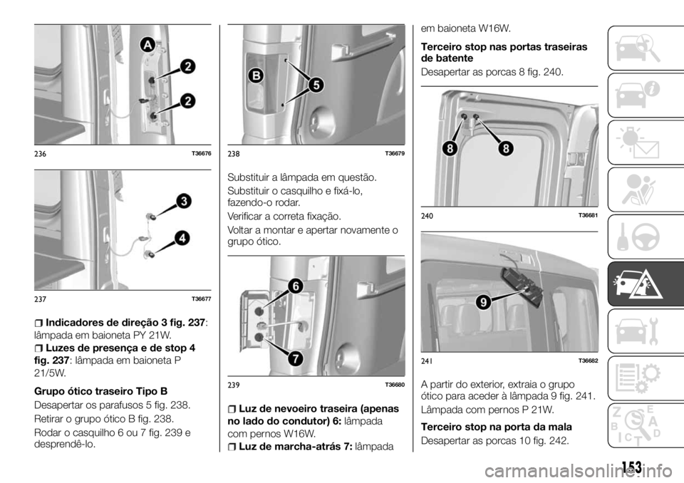 FIAT TALENTO 2017 Manual de Uso e Manutenção (in Portuguese) Indicadores de direção 3 fig. 237:
lâmpada em baioneta PY 21W.
Luzes de presença e de stop 4
fig. 237: lâmpada em baioneta P
21/5W.
Grupo ótico traseiro Tipo B
Desapertar os parafusos 5 fig. 238 FIAT TALENTO 2017 Manual de Uso e Manutenção (in Portuguese) Indicadores de direção 3 fig. 237:
lâmpada em baioneta PY 21W.
Luzes de presença e de stop 4
fig. 237: lâmpada em baioneta P
21/5W.
Grupo ótico traseiro Tipo B
Desapertar os parafusos 5 fig. 238