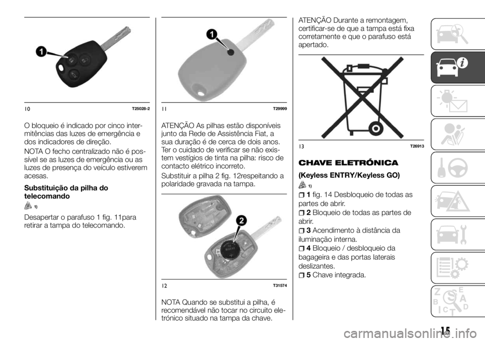 FIAT TALENTO 2017 Manual de Uso e Manutenção (in Portuguese) O bloqueio é indicado por cinco inter-
mitências das luzes de emergência e
dos indicadores de direção.
NOTA O fecho centralizado não é pos-
sível se as luzes de emergência ou as
luzes de pres FIAT TALENTO 2017 Manual de Uso e Manutenção (in Portuguese) O bloqueio é indicado por cinco inter-
mitências das luzes de emergência e
dos indicadores de direção.
NOTA O fecho centralizado não é pos-
sível se as luzes de emergência ou as
luzes de pres