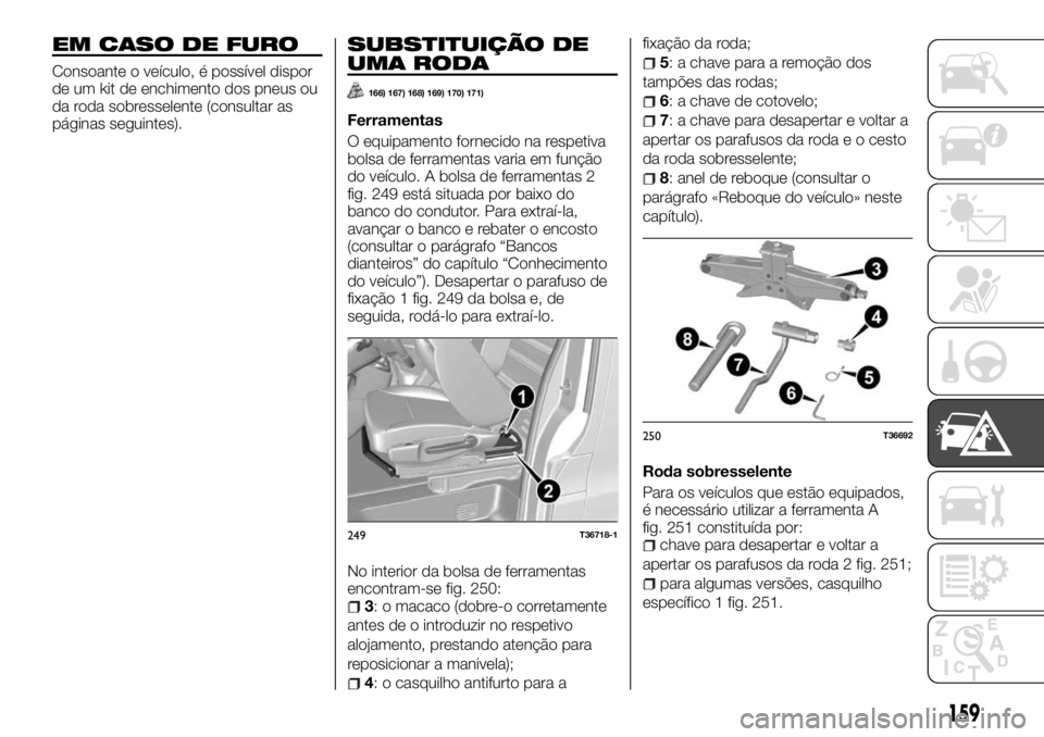 FIAT TALENTO 2017  Manual de Uso e Manutenção (in Portuguese) EM CASO DE FURO
Consoante o veículo, é possível dispor
de um kit de enchimento dos pneus ou
da roda sobresselente (consultar as
páginas seguintes).
SUBSTITUIÇÃO DE
UMA RODA
166) 167) 168) 169) 1