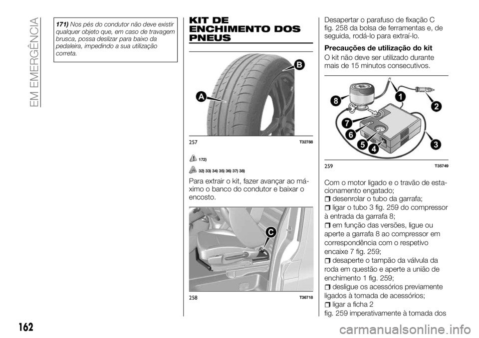 FIAT TALENTO 2017  Manual de Uso e Manutenção (in Portuguese) 171)Nos pés do condutor não deve existir
qualquer objeto que, em caso de travagem
brusca, possa deslizar para baixo da
pedaleira, impedindo a sua utilização
correta.KIT DE
ENCHIMENTO DOS
PNEUS
172