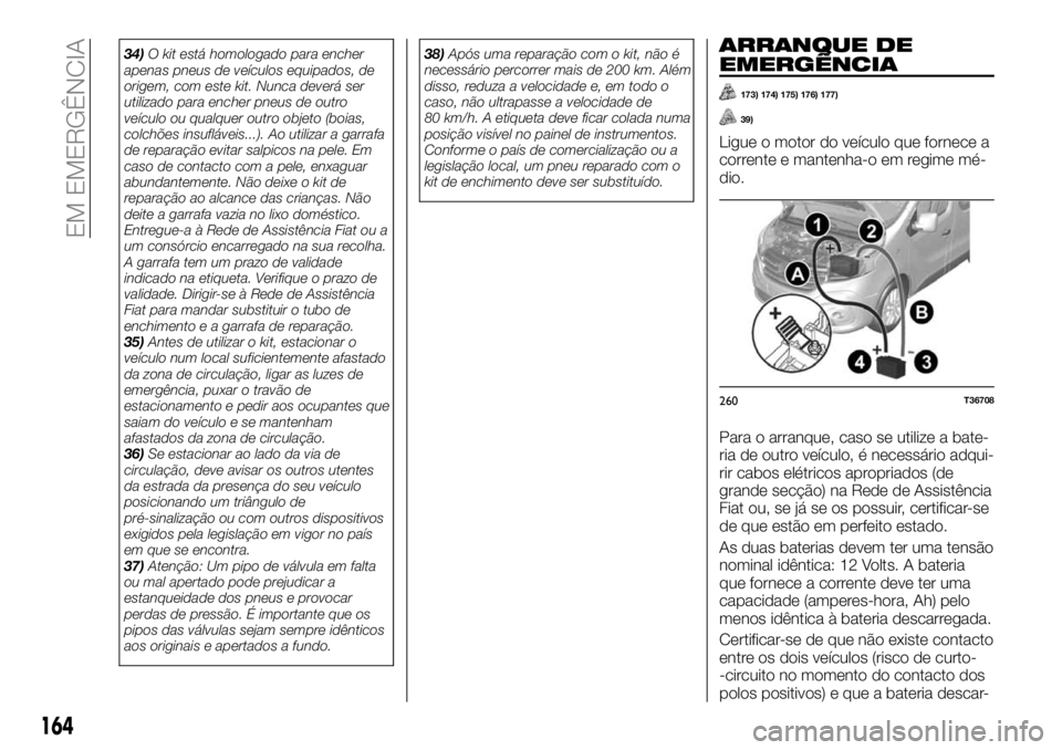 FIAT TALENTO 2017  Manual de Uso e Manutenção (in Portuguese) 34)O kit está homologado para encher
apenas pneus de veículos equipados, de
origem, com este kit. Nunca deverá ser
utilizado para encher pneus de outro
veículo ou qualquer outro objeto (boias,
col