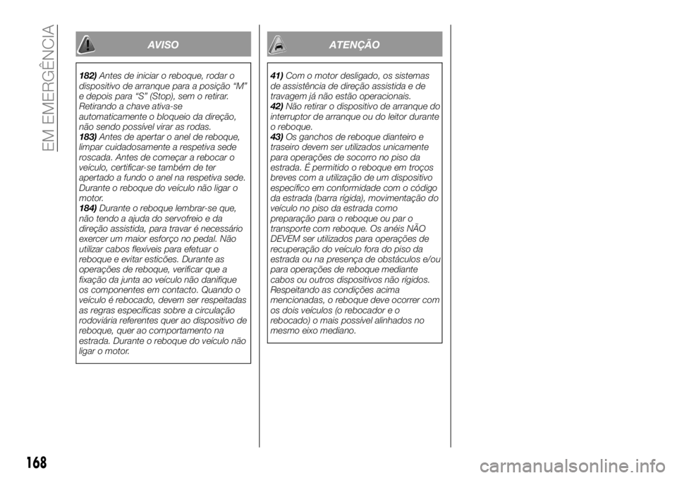 FIAT TALENTO 2017  Manual de Uso e Manutenção (in Portuguese) AVISO
182)Antes de iniciar o reboque, rodar o
dispositivo de arranque para a posição “M”
e depois para “S” (Stop), sem o retirar.
Retirando a chave ativa-se
automaticamente o bloqueio da dir