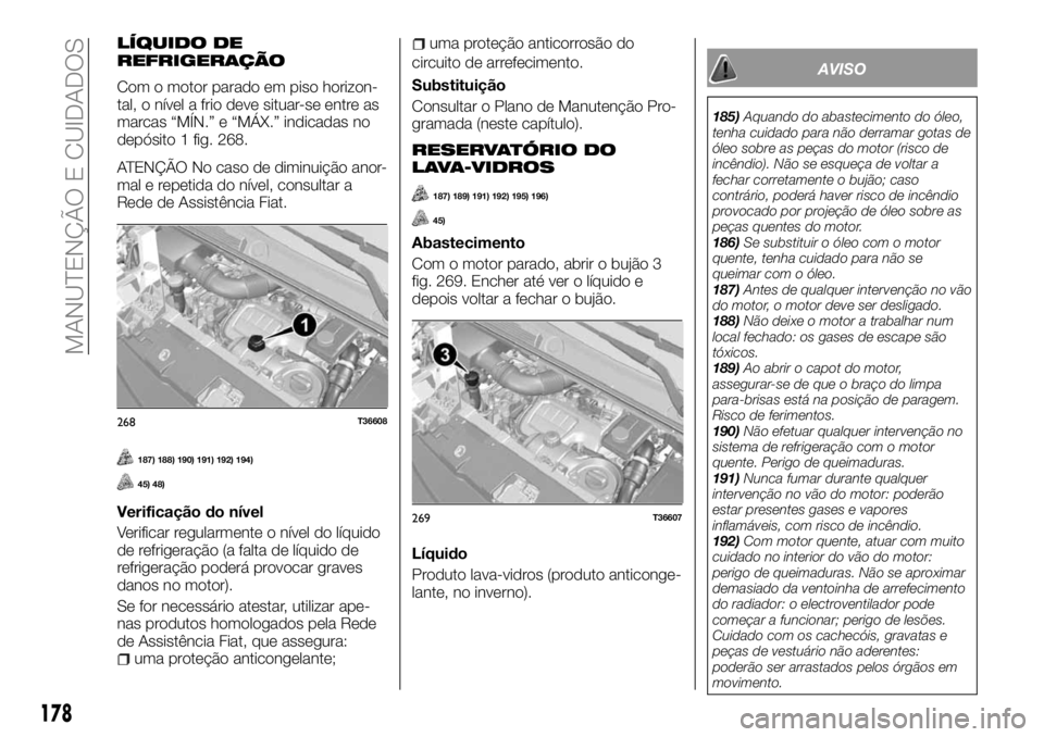 FIAT TALENTO 2017  Manual de Uso e Manutenção (in Portuguese) LÍQUIDO DE
REFRIGERAÇÃO
Com o motor parado em piso horizon-
tal, o nível a frio deve situar-se entre as
marcas “MÍN.” e “MÁX.” indicadas no
depósito 1 fig. 268.
ATENÇÃO No caso de dim