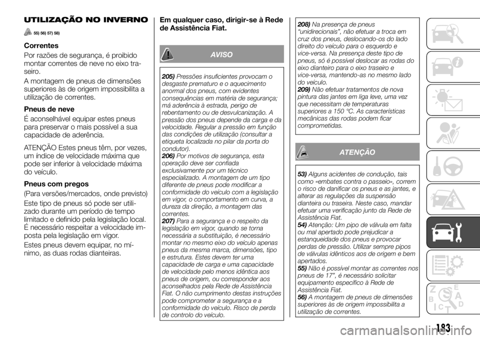 FIAT TALENTO 2017  Manual de Uso e Manutenção (in Portuguese) UTILIZAÇÃO NO INVERNO
55) 56) 57) 58)
Correntes
Por razões de segurança, é proibido
montar correntes de neve no eixo tra-
seiro.
A montagem de pneus de dimensões
superiores às de origem impossi