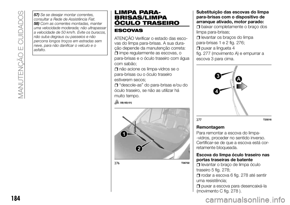 FIAT TALENTO 2017  Manual de Uso e Manutenção (in Portuguese) 57)Se se desejar montar correntes,
consultar a Rede de Assistência Fiat.
58)Com as correntes montadas, manter
uma velocidade moderada; não ultrapassar
a velocidade de 50 km/h. Evite os buracos,
não