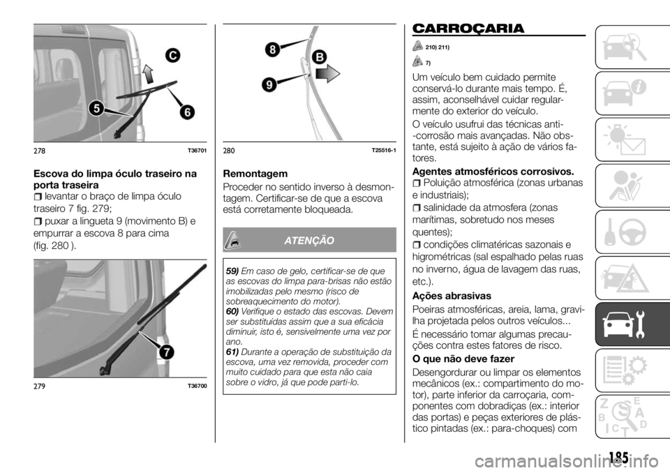 FIAT TALENTO 2017  Manual de Uso e Manutenção (in Portuguese) Escova do limpa óculo traseiro na
porta traseira
levantar o braço de limpa óculo
traseiro 7 fig. 279;
puxar a lingueta 9 (movimento B) e
empurrar a escova 8 para cima
(fig. 280 ).Remontagem
Procede
