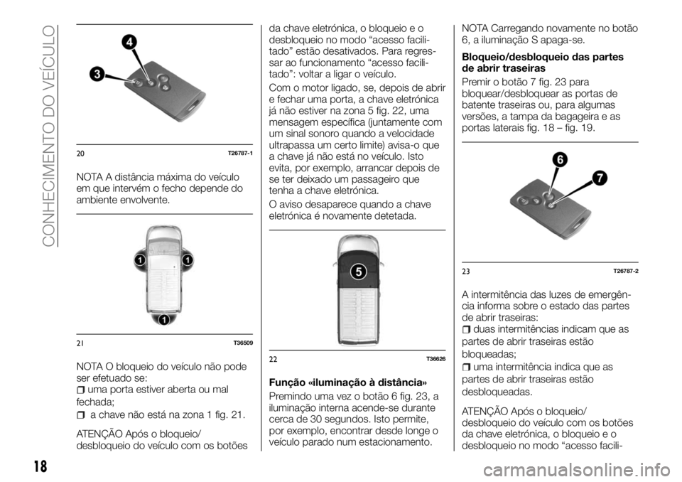 FIAT TALENTO 2017 Manual de Uso e Manutenção (in Portuguese) NOTA A distância máxima do veículo
em que intervém o fecho depende do
ambiente envolvente.
NOTA O bloqueio do veículo não pode
ser efetuado se:
uma porta estiver aberta ou mal
fechada;
a chave n FIAT TALENTO 2017 Manual de Uso e Manutenção (in Portuguese) NOTA A distância máxima do veículo
em que intervém o fecho depende do
ambiente envolvente.
NOTA O bloqueio do veículo não pode
ser efetuado se:
uma porta estiver aberta ou mal
fechada;
a chave n