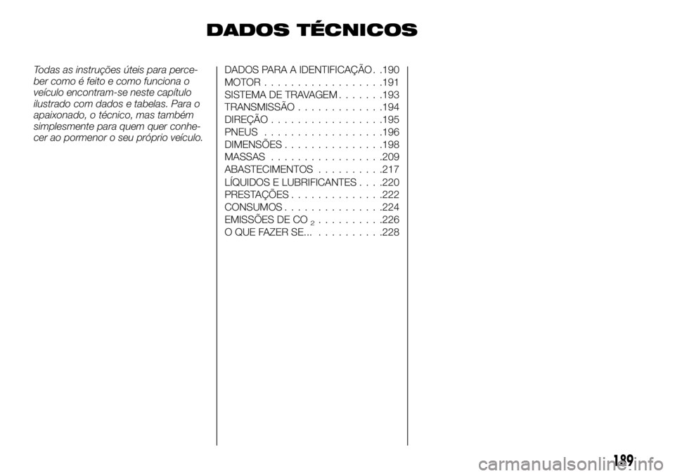 FIAT TALENTO 2017  Manual de Uso e Manutenção (in Portuguese) DADOS TÉCNICOS
Todas as instruções úteis para perce-
ber como é feito e como funciona o
veículo encontram-se neste capítulo
ilustrado com dados e tabelas. Para o
apaixonado, o técnico, mas tam