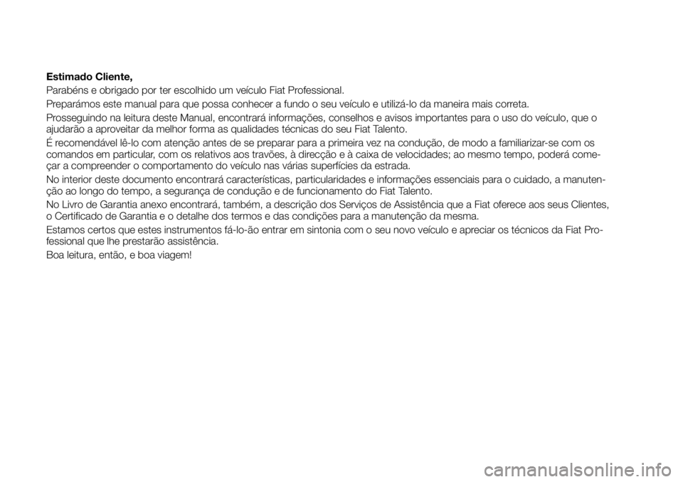FIAT TALENTO 2017 Manual de Uso e Manutenção (in Portuguese) Estimado Cliente,
Parabéns e obrigado por ter escolhido um veículo Fiat Professional.
Preparámos este manual para que possa conhecer a fundo o seu veículo e utilizá-lo da maneira mais correta.
Pr FIAT TALENTO 2017 Manual de Uso e Manutenção (in Portuguese) Estimado Cliente,
Parabéns e obrigado por ter escolhido um veículo Fiat Professional.
Preparámos este manual para que possa conhecer a fundo o seu veículo e utilizá-lo da maneira mais correta.
Pr