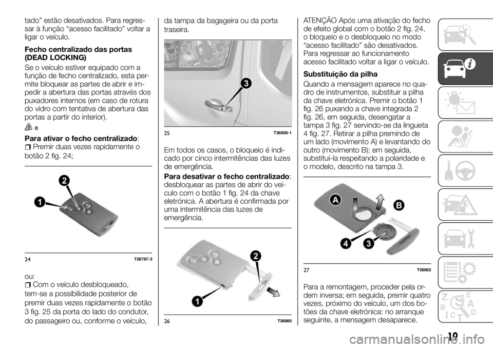 FIAT TALENTO 2017 Manual de Uso e Manutenção (in Portuguese) tado” estão desativados. Para regres-
sar à função “acesso facilitado” voltar a
ligar o veículo.
Fecho centralizado das portas
(DEAD LOCKING)
Se o veículo estiver equipado com a
função d FIAT TALENTO 2017 Manual de Uso e Manutenção (in Portuguese) tado” estão desativados. Para regres-
sar à função “acesso facilitado” voltar a
ligar o veículo.
Fecho centralizado das portas
(DEAD LOCKING)
Se o veículo estiver equipado com a
função d