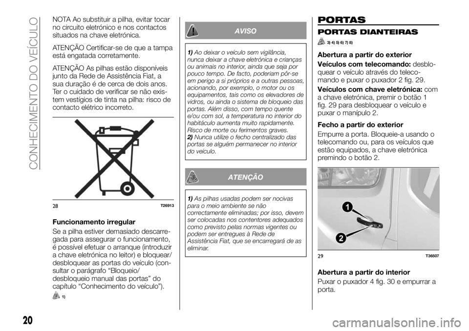 FIAT TALENTO 2017 Manual de Uso e Manutenção (in Portuguese) NOTA Ao substituir a pilha, evitar tocar
no circuito eletrónico e nos contactos
situados na chave eletrónica.
ATENÇÃO Certificar-se de que a tampa
está engatada corretamente.
ATENÇÃO As pilhas FIAT TALENTO 2017 Manual de Uso e Manutenção (in Portuguese) NOTA Ao substituir a pilha, evitar tocar
no circuito eletrónico e nos contactos
situados na chave eletrónica.
ATENÇÃO Certificar-se de que a tampa
está engatada corretamente.
ATENÇÃO As pilhas